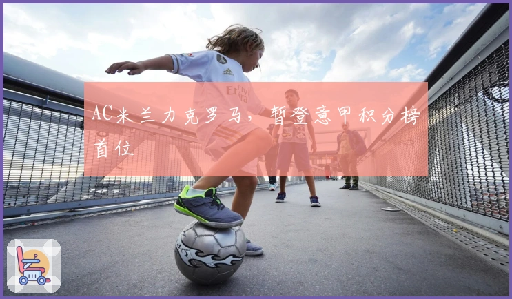 AC米兰力克罗马，暂登意甲积分榜首位