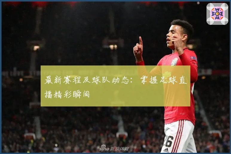 最新赛程及球队动态：掌握足球直播精彩瞬间