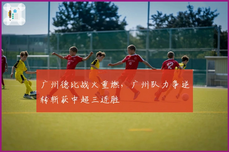 广州德比战火重燃，广州队力争逆转斩获中超三连胜