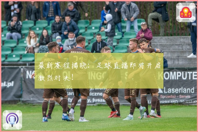 最新赛程揭晓：足球直播即将开启激烈对决！