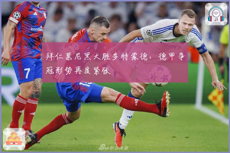 拜仁慕尼黑大胜多特蒙德,德甲争冠形势再度紧张