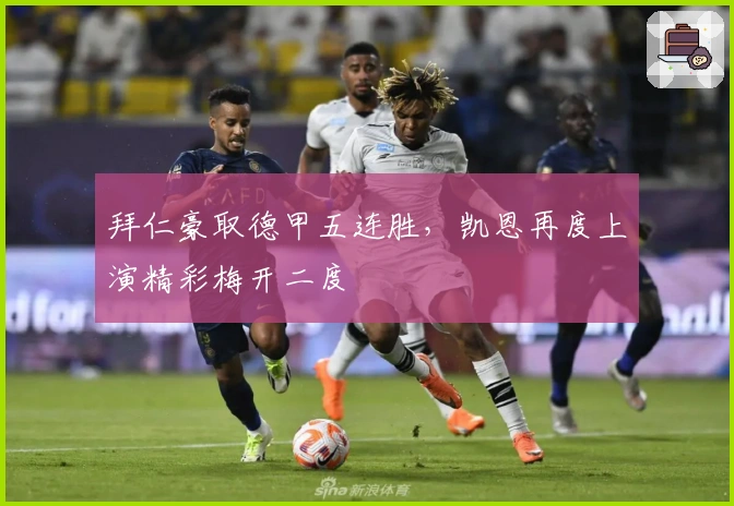 拜仁豪取德甲五连胜，凯恩再度上演精彩梅开二度