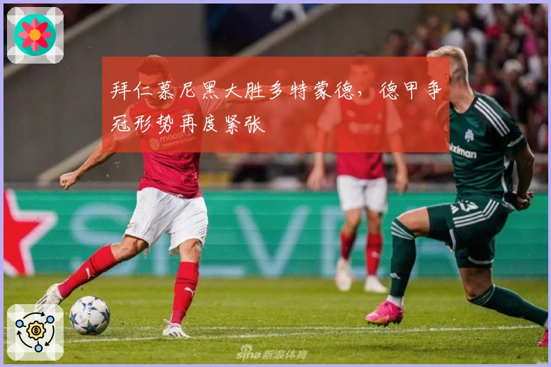 拜仁慕尼黑大胜多特蒙德，德甲争冠形势再度紧张