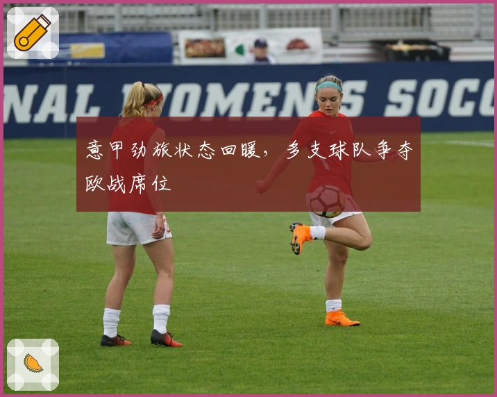 意甲劲旅状态回暖，多支球队争夺欧战席位