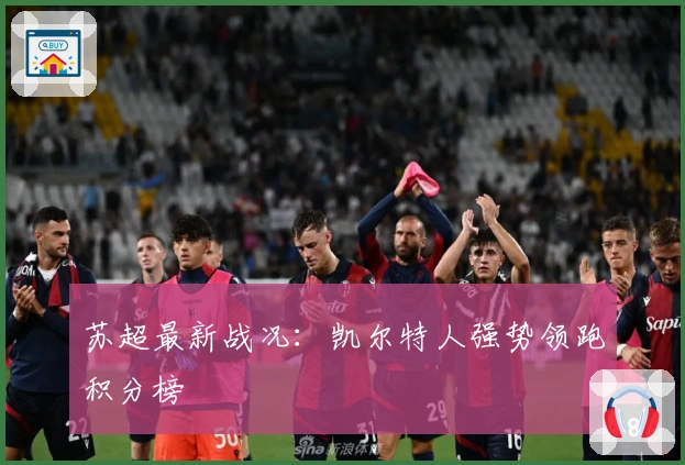 苏超最新战况：凯尔特人强势领跑积分榜