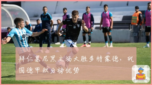 拜仁慕尼黑主场大胜多特蒙德，巩固德甲积分榜优势