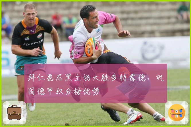 拜仁慕尼黑主场大胜多特蒙德，巩固德甲积分榜优势