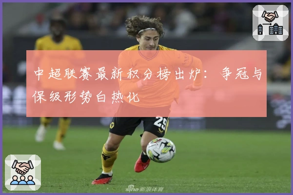 中超联赛最新积分榜出炉：争冠与保级形势白热化