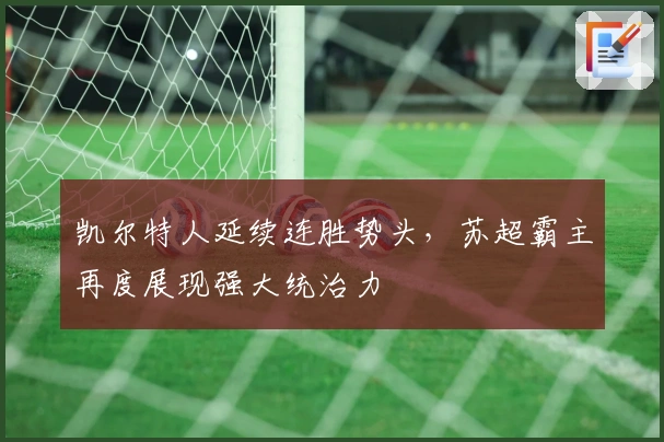 凯尔特人延续连胜势头，苏超霸主再度展现强大统治力