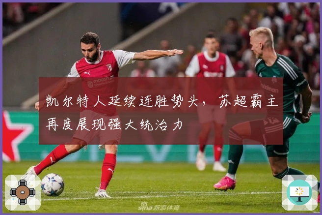 凯尔特人延续连胜势头，苏超霸主再度展现强大统治力