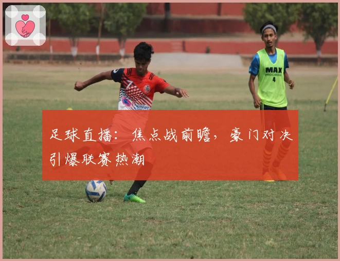 足球直播：焦点战前瞻，豪门对决引爆联赛热潮