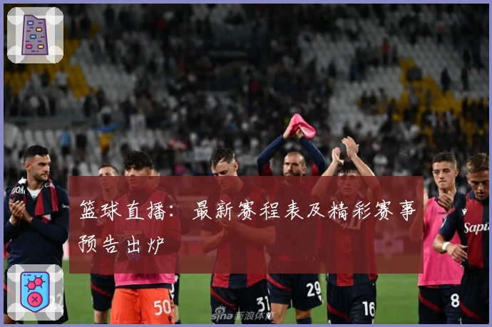 篮球直播：最新赛程表及精彩赛事预告出炉