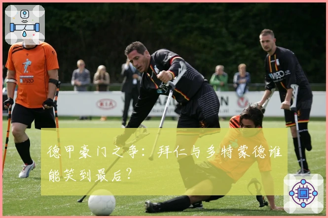 德甲豪门之争：拜仁与多特蒙德谁能笑到最后？